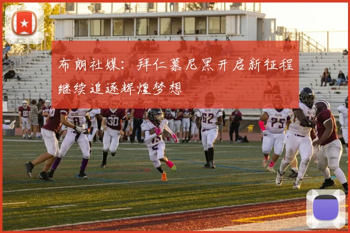 布朗社媒：拜仁慕尼黑开启新征程继续追逐辉煌梦想