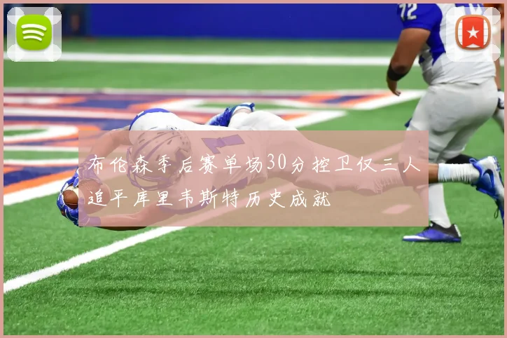 布伦森季后赛单场30分控卫仅三人追平库里韦斯特历史成就