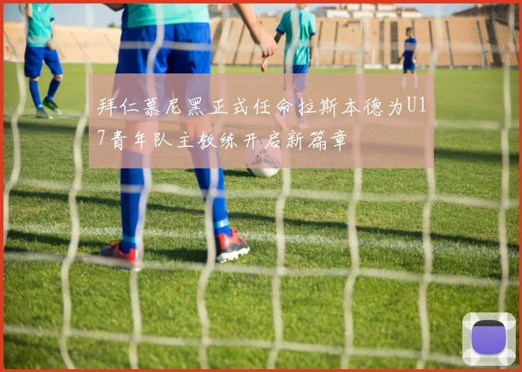拜仁慕尼黑正式任命拉斯本德为U17青年队主教练开启新篇章
