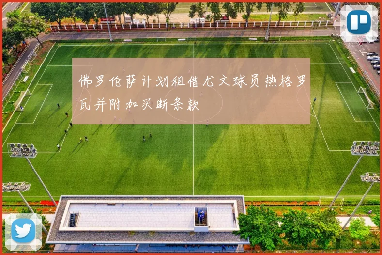 佛罗伦萨计划租借尤文球员热格罗瓦并附加买断条款