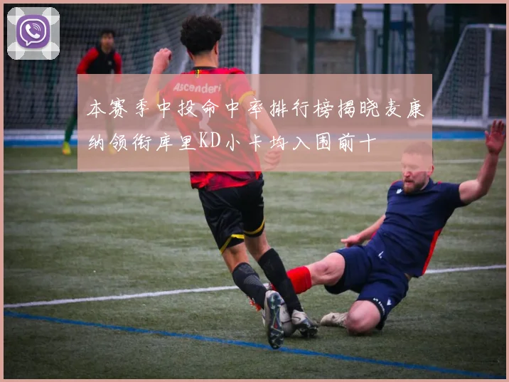 本赛季中投命中率排行榜揭晓麦康纳领衔库里KD小卡均入围前十