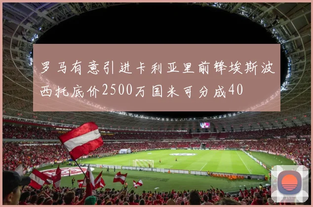 罗马有意引进卡利亚里前锋埃斯波西托底价2500万国米可分成40