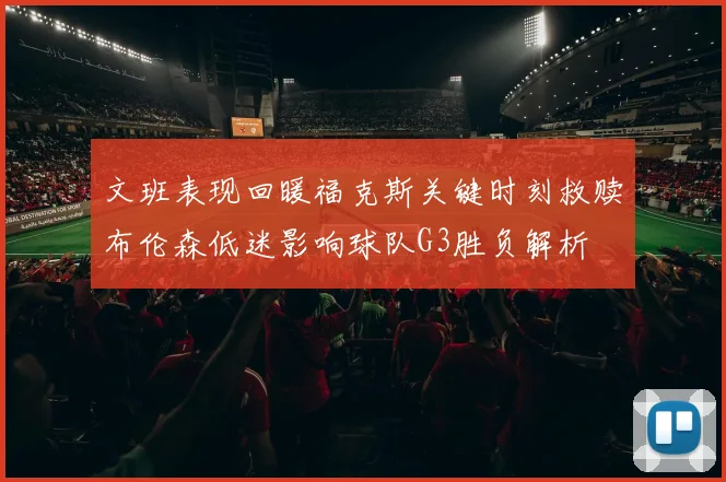文班表现回暖福克斯关键时刻救赎布伦森低迷影响球队G3胜负解析