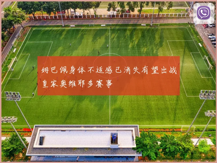 姆巴佩身体不适感已消失有望出战皇家奥维耶多赛事