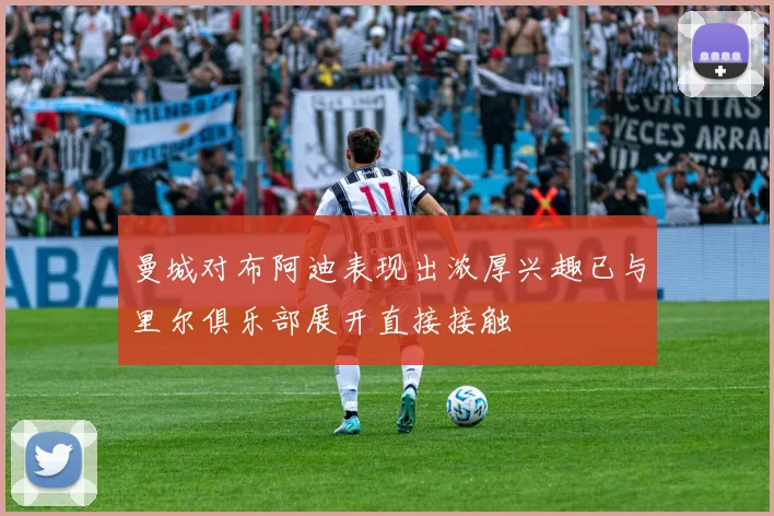 曼城对布阿迪表现出浓厚兴趣已与里尔俱乐部展开直接接触