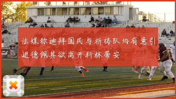 法媒称迪拜国民与祈祷队均有意引进德佩其欲离开科林蒂安