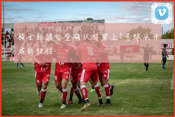 骑士新援哈登确认将穿上1号球衣开启新征程