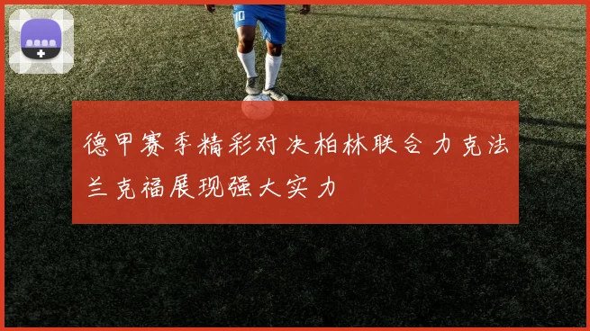 德甲赛季精彩对决柏林联合力克法兰克福展现强大实力