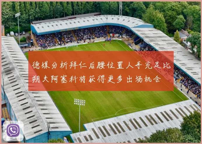 德媒分析拜仁后腰位置人手充足比朔夫阿塞科将获得更多出场机会