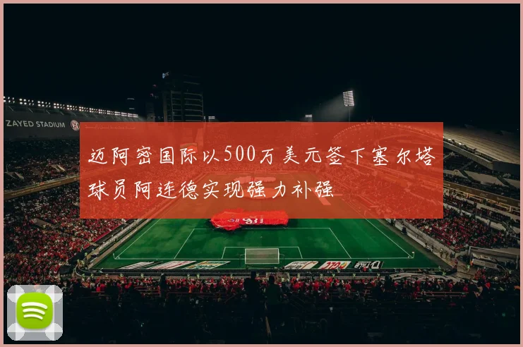 迈阿密国际以500万美元签下塞尔塔球员阿连德实现强力补强