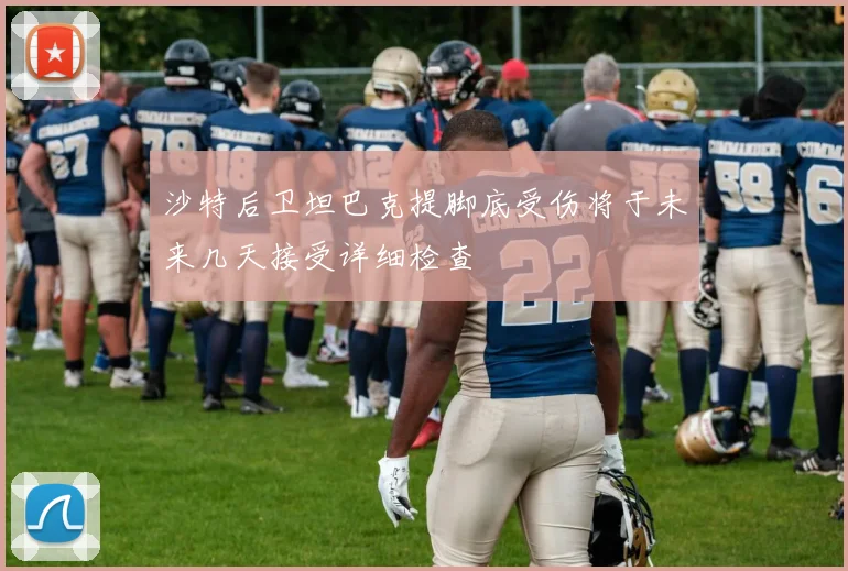 沙特后卫坦巴克提脚底受伤将于未来几天接受详细检查
